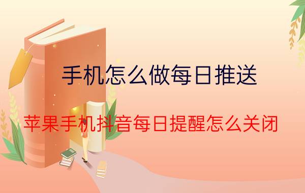 手机怎么做每日推送 苹果手机抖音每日提醒怎么关闭？